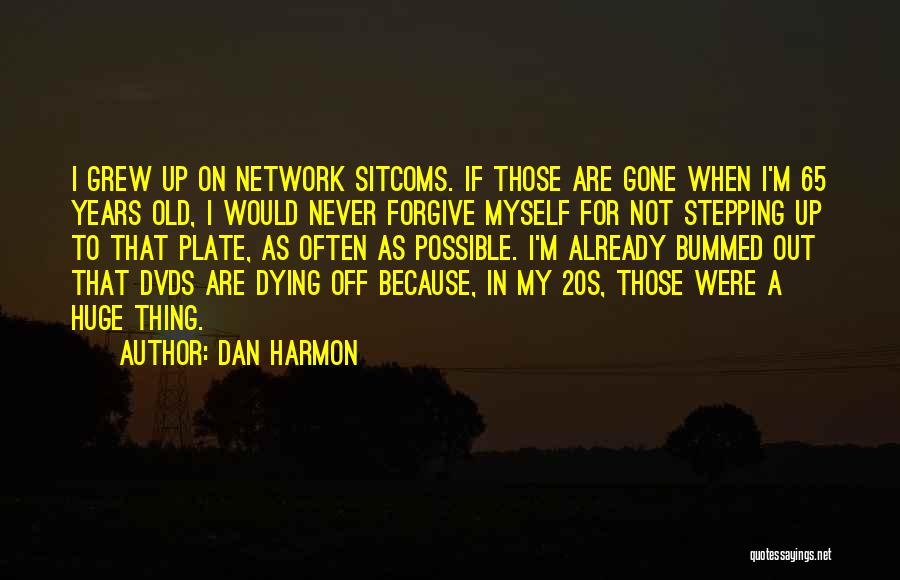 Dan Harmon Quotes: I Grew Up On Network Sitcoms. If Those Are Gone When I'm 65 Years Old, I Would Never Forgive Myself