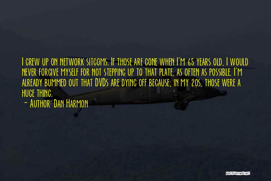 Dan Harmon Quotes: I Grew Up On Network Sitcoms. If Those Are Gone When I'm 65 Years Old, I Would Never Forgive Myself