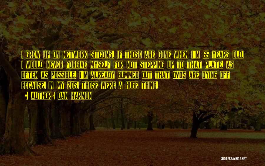 Dan Harmon Quotes: I Grew Up On Network Sitcoms. If Those Are Gone When I'm 65 Years Old, I Would Never Forgive Myself