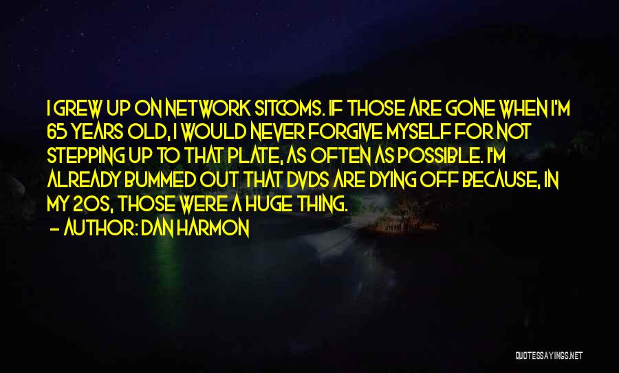 Dan Harmon Quotes: I Grew Up On Network Sitcoms. If Those Are Gone When I'm 65 Years Old, I Would Never Forgive Myself