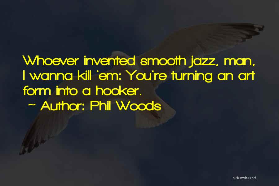 Phil Woods Quotes: Whoever Invented Smooth Jazz, Man, I Wanna Kill 'em: You're Turning An Art Form Into A Hooker.