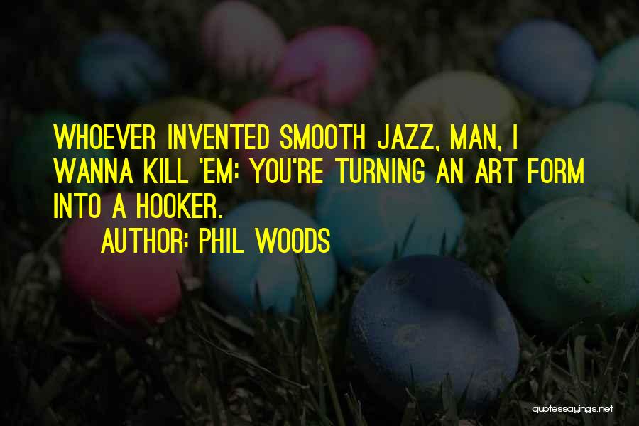 Phil Woods Quotes: Whoever Invented Smooth Jazz, Man, I Wanna Kill 'em: You're Turning An Art Form Into A Hooker.