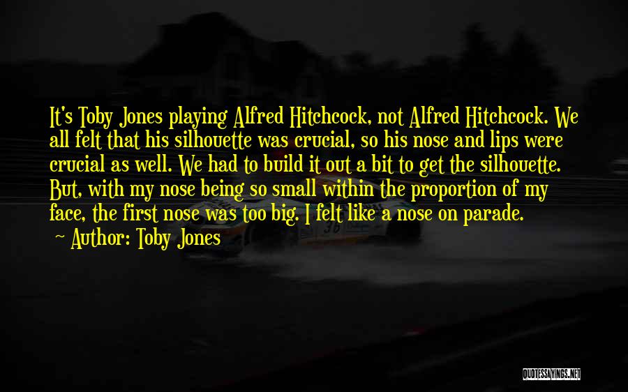 Toby Jones Quotes: It's Toby Jones Playing Alfred Hitchcock, Not Alfred Hitchcock. We All Felt That His Silhouette Was Crucial, So His Nose