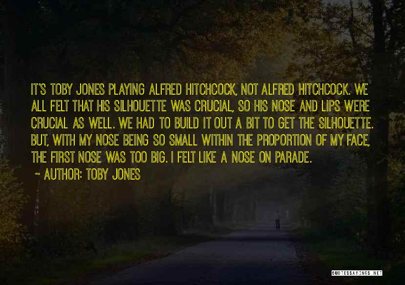 Toby Jones Quotes: It's Toby Jones Playing Alfred Hitchcock, Not Alfred Hitchcock. We All Felt That His Silhouette Was Crucial, So His Nose