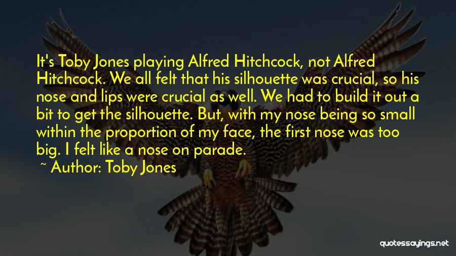 Toby Jones Quotes: It's Toby Jones Playing Alfred Hitchcock, Not Alfred Hitchcock. We All Felt That His Silhouette Was Crucial, So His Nose
