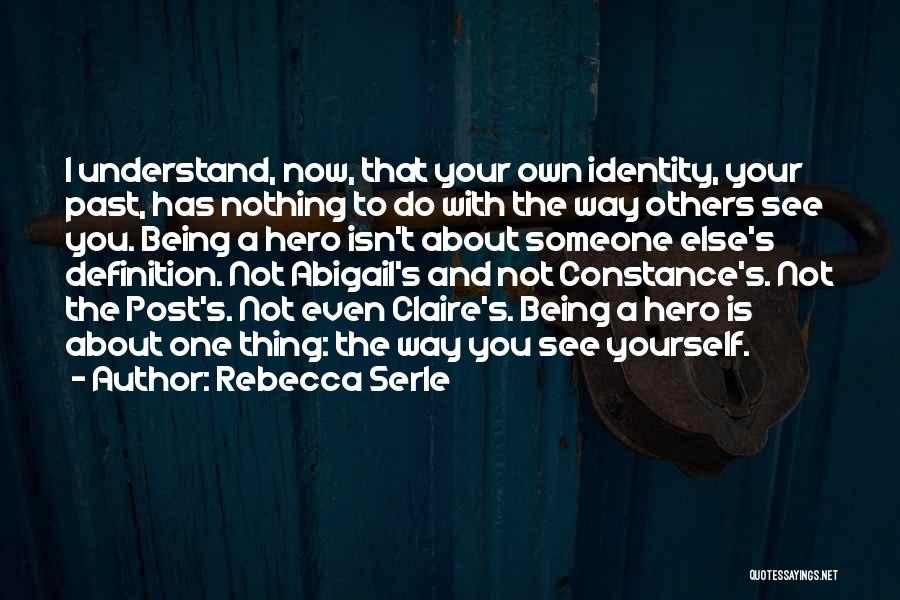 Rebecca Serle Quotes: I Understand, Now, That Your Own Identity, Your Past, Has Nothing To Do With The Way Others See You. Being