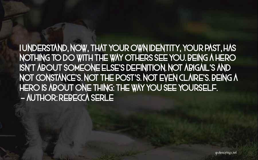 Rebecca Serle Quotes: I Understand, Now, That Your Own Identity, Your Past, Has Nothing To Do With The Way Others See You. Being