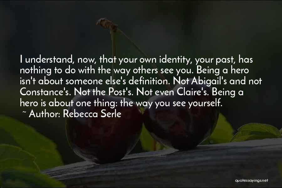 Rebecca Serle Quotes: I Understand, Now, That Your Own Identity, Your Past, Has Nothing To Do With The Way Others See You. Being