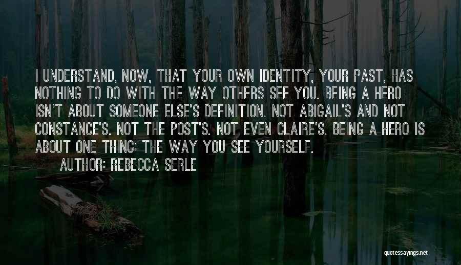 Rebecca Serle Quotes: I Understand, Now, That Your Own Identity, Your Past, Has Nothing To Do With The Way Others See You. Being