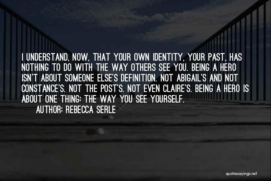 Rebecca Serle Quotes: I Understand, Now, That Your Own Identity, Your Past, Has Nothing To Do With The Way Others See You. Being