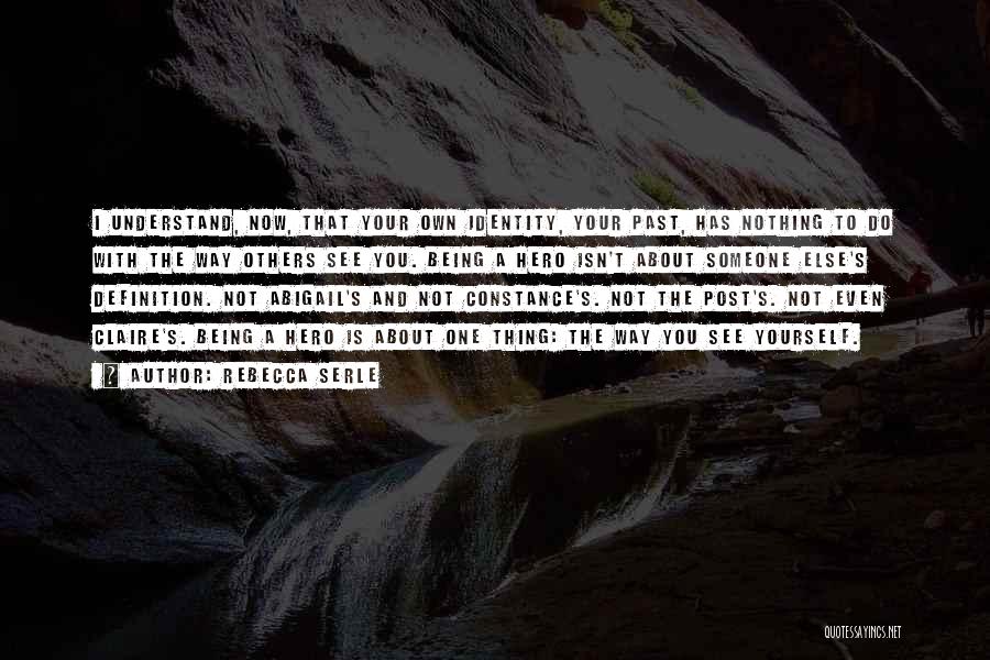 Rebecca Serle Quotes: I Understand, Now, That Your Own Identity, Your Past, Has Nothing To Do With The Way Others See You. Being