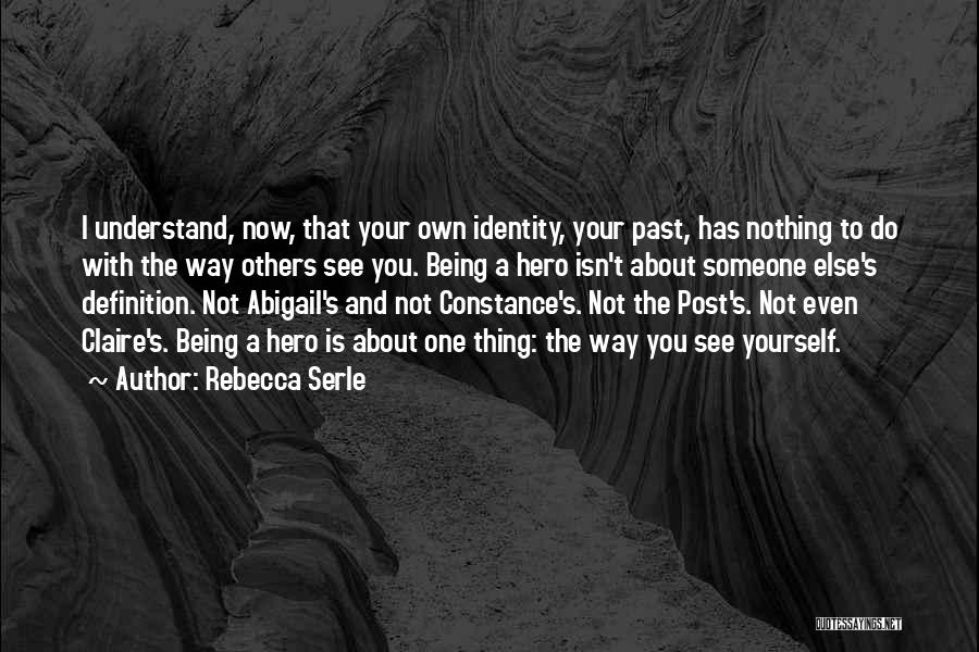 Rebecca Serle Quotes: I Understand, Now, That Your Own Identity, Your Past, Has Nothing To Do With The Way Others See You. Being