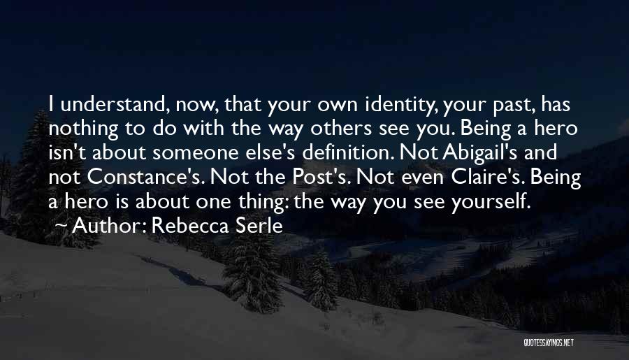 Rebecca Serle Quotes: I Understand, Now, That Your Own Identity, Your Past, Has Nothing To Do With The Way Others See You. Being