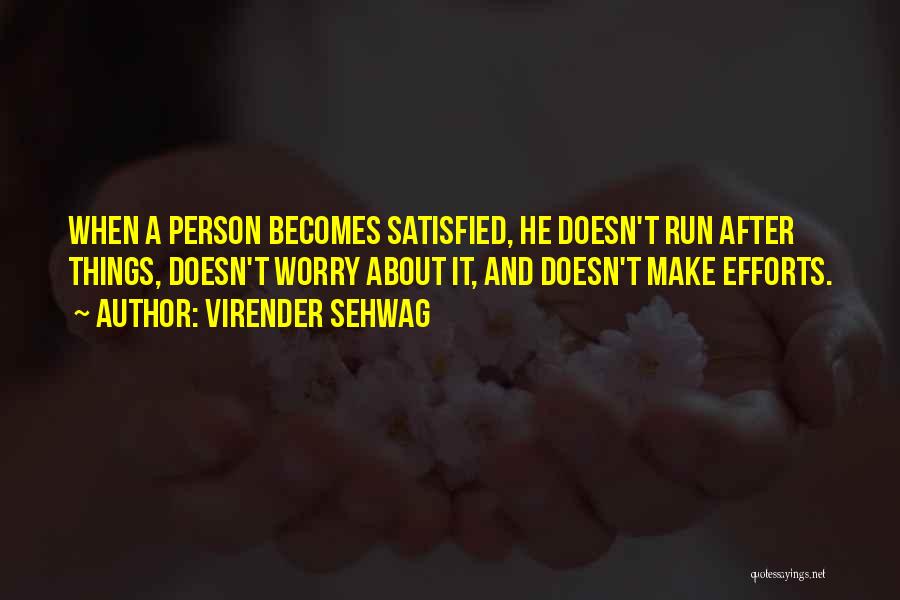 Virender Sehwag Quotes: When A Person Becomes Satisfied, He Doesn't Run After Things, Doesn't Worry About It, And Doesn't Make Efforts.