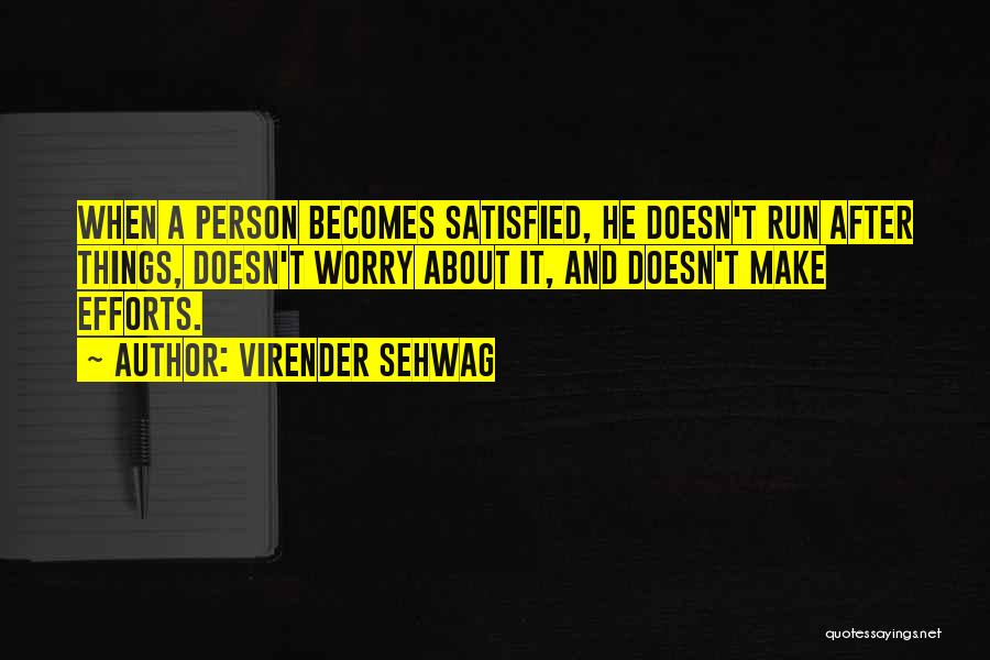 Virender Sehwag Quotes: When A Person Becomes Satisfied, He Doesn't Run After Things, Doesn't Worry About It, And Doesn't Make Efforts.