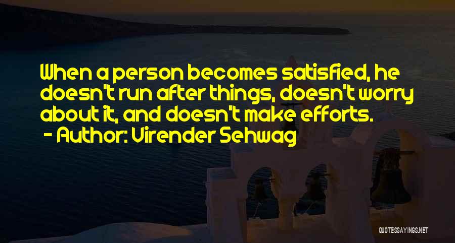 Virender Sehwag Quotes: When A Person Becomes Satisfied, He Doesn't Run After Things, Doesn't Worry About It, And Doesn't Make Efforts.