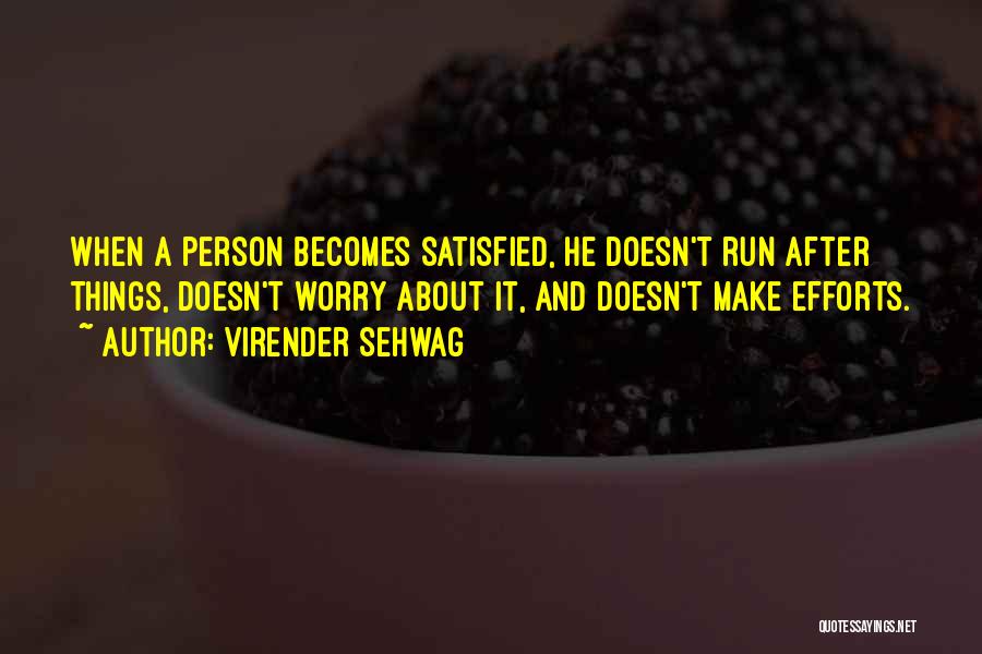 Virender Sehwag Quotes: When A Person Becomes Satisfied, He Doesn't Run After Things, Doesn't Worry About It, And Doesn't Make Efforts.