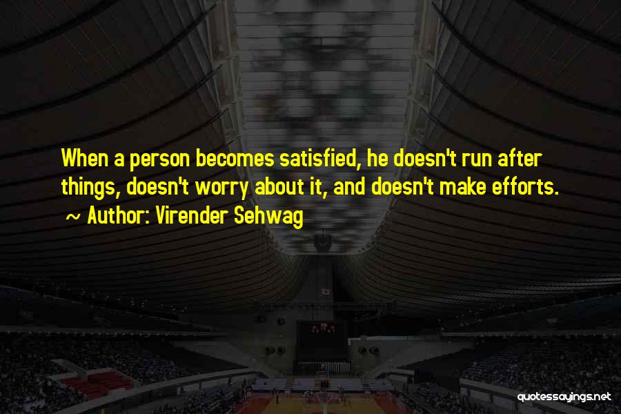 Virender Sehwag Quotes: When A Person Becomes Satisfied, He Doesn't Run After Things, Doesn't Worry About It, And Doesn't Make Efforts.