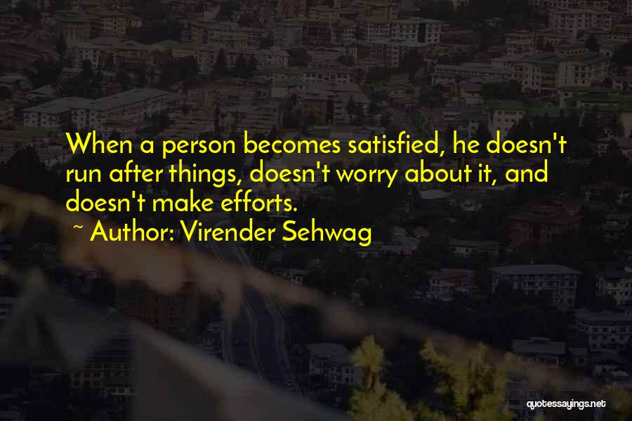 Virender Sehwag Quotes: When A Person Becomes Satisfied, He Doesn't Run After Things, Doesn't Worry About It, And Doesn't Make Efforts.
