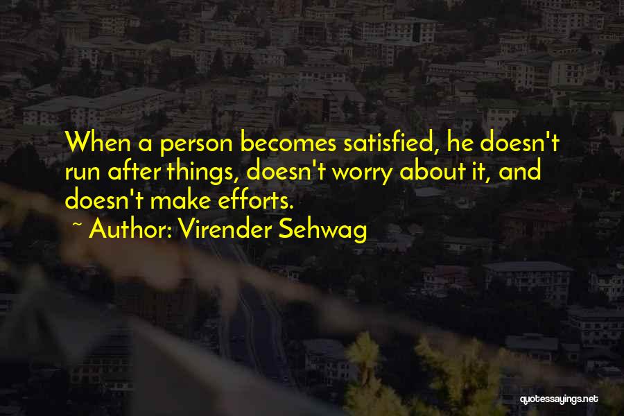 Virender Sehwag Quotes: When A Person Becomes Satisfied, He Doesn't Run After Things, Doesn't Worry About It, And Doesn't Make Efforts.