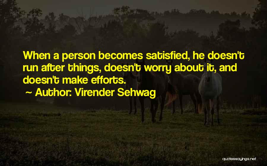 Virender Sehwag Quotes: When A Person Becomes Satisfied, He Doesn't Run After Things, Doesn't Worry About It, And Doesn't Make Efforts.