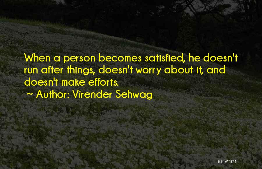 Virender Sehwag Quotes: When A Person Becomes Satisfied, He Doesn't Run After Things, Doesn't Worry About It, And Doesn't Make Efforts.