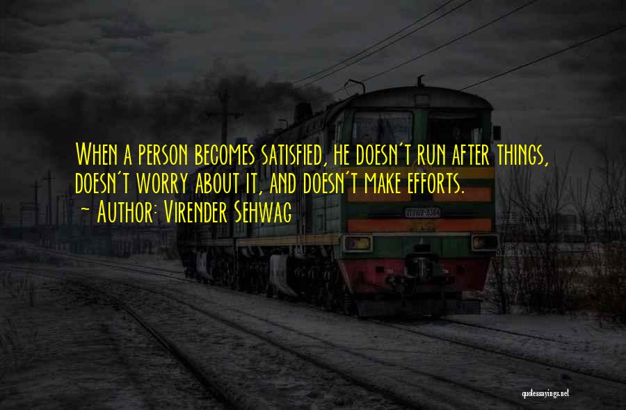 Virender Sehwag Quotes: When A Person Becomes Satisfied, He Doesn't Run After Things, Doesn't Worry About It, And Doesn't Make Efforts.