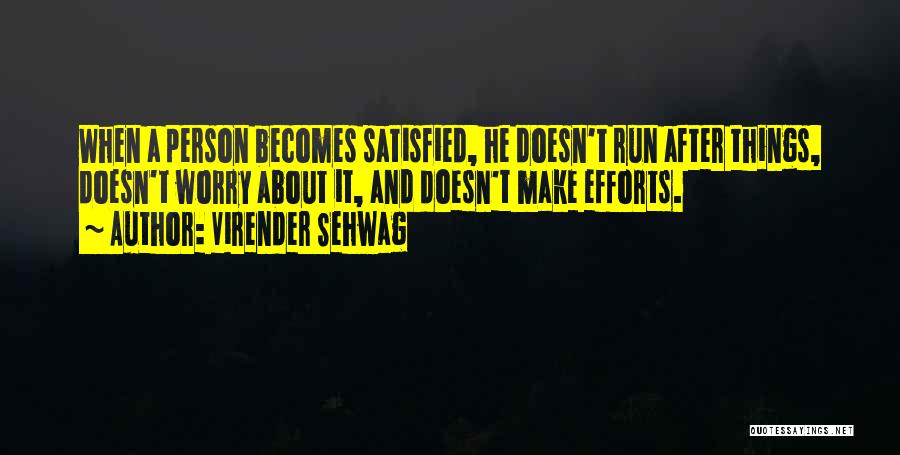 Virender Sehwag Quotes: When A Person Becomes Satisfied, He Doesn't Run After Things, Doesn't Worry About It, And Doesn't Make Efforts.