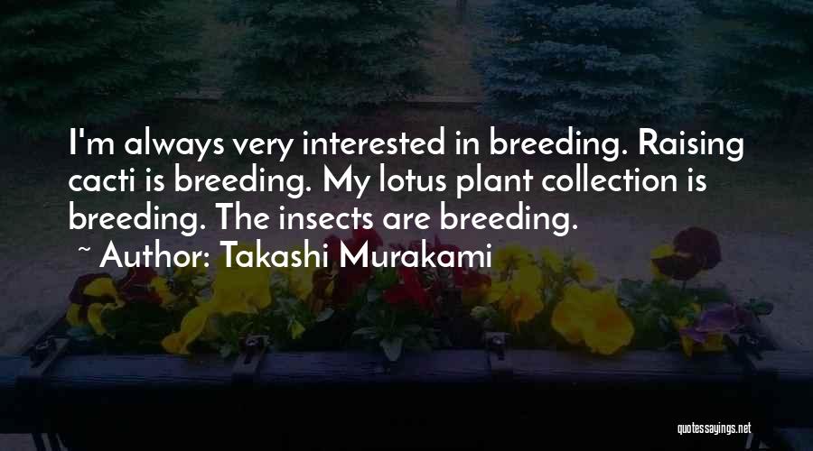 Takashi Murakami Quotes: I'm Always Very Interested In Breeding. Raising Cacti Is Breeding. My Lotus Plant Collection Is Breeding. The Insects Are Breeding.