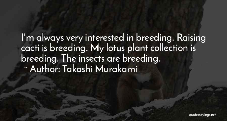 Takashi Murakami Quotes: I'm Always Very Interested In Breeding. Raising Cacti Is Breeding. My Lotus Plant Collection Is Breeding. The Insects Are Breeding.