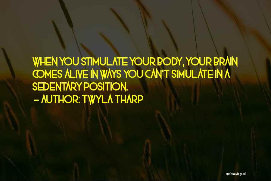 Twyla Tharp Quotes: When You Stimulate Your Body, Your Brain Comes Alive In Ways You Can't Simulate In A Sedentary Position.