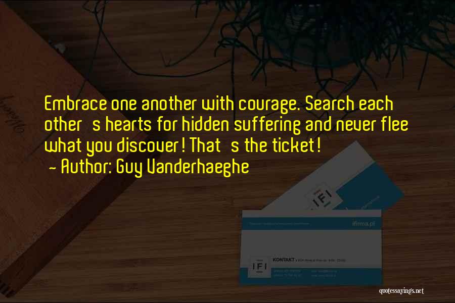 Guy Vanderhaeghe Quotes: Embrace One Another With Courage. Search Each Other's Hearts For Hidden Suffering And Never Flee What You Discover! That's The