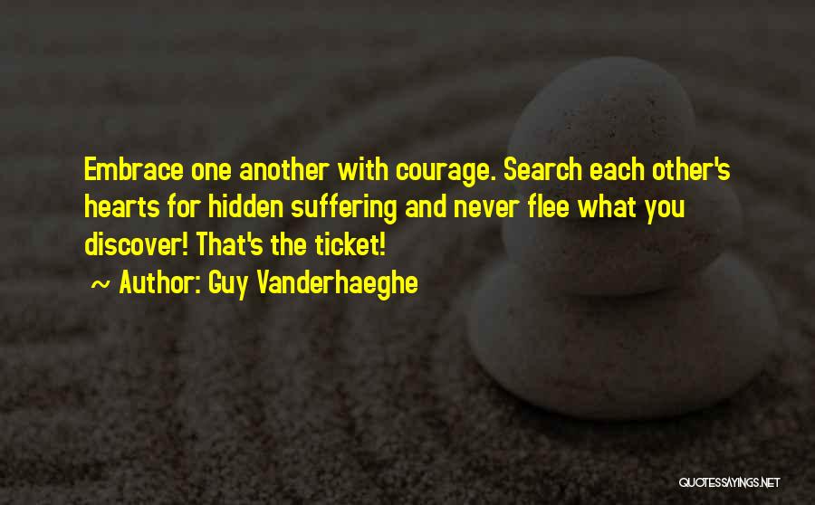 Guy Vanderhaeghe Quotes: Embrace One Another With Courage. Search Each Other's Hearts For Hidden Suffering And Never Flee What You Discover! That's The