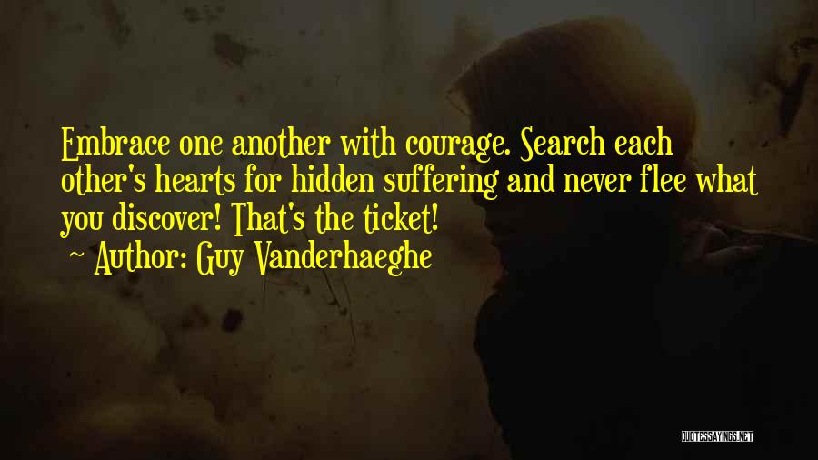 Guy Vanderhaeghe Quotes: Embrace One Another With Courage. Search Each Other's Hearts For Hidden Suffering And Never Flee What You Discover! That's The
