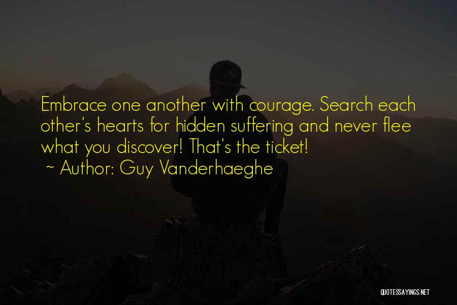 Guy Vanderhaeghe Quotes: Embrace One Another With Courage. Search Each Other's Hearts For Hidden Suffering And Never Flee What You Discover! That's The