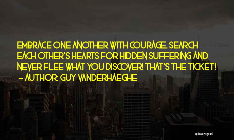 Guy Vanderhaeghe Quotes: Embrace One Another With Courage. Search Each Other's Hearts For Hidden Suffering And Never Flee What You Discover! That's The