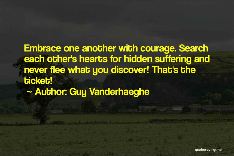 Guy Vanderhaeghe Quotes: Embrace One Another With Courage. Search Each Other's Hearts For Hidden Suffering And Never Flee What You Discover! That's The