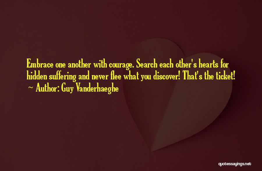 Guy Vanderhaeghe Quotes: Embrace One Another With Courage. Search Each Other's Hearts For Hidden Suffering And Never Flee What You Discover! That's The