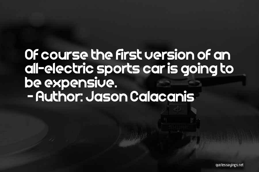 Jason Calacanis Quotes: Of Course The First Version Of An All-electric Sports Car Is Going To Be Expensive.