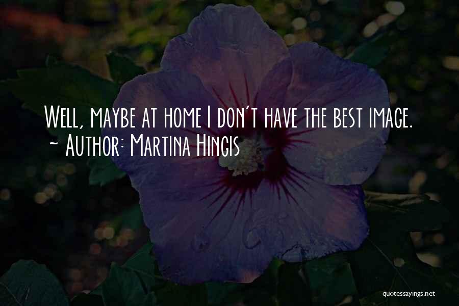 Martina Hingis Quotes: Well, Maybe At Home I Don't Have The Best Image.