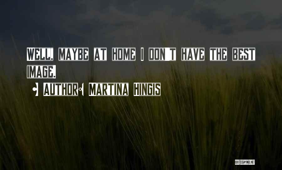 Martina Hingis Quotes: Well, Maybe At Home I Don't Have The Best Image.