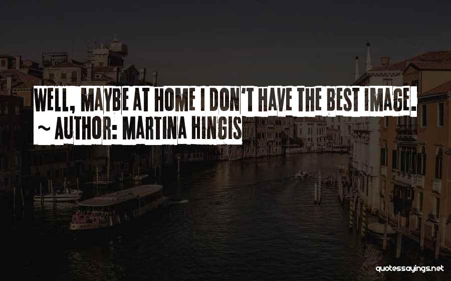 Martina Hingis Quotes: Well, Maybe At Home I Don't Have The Best Image.