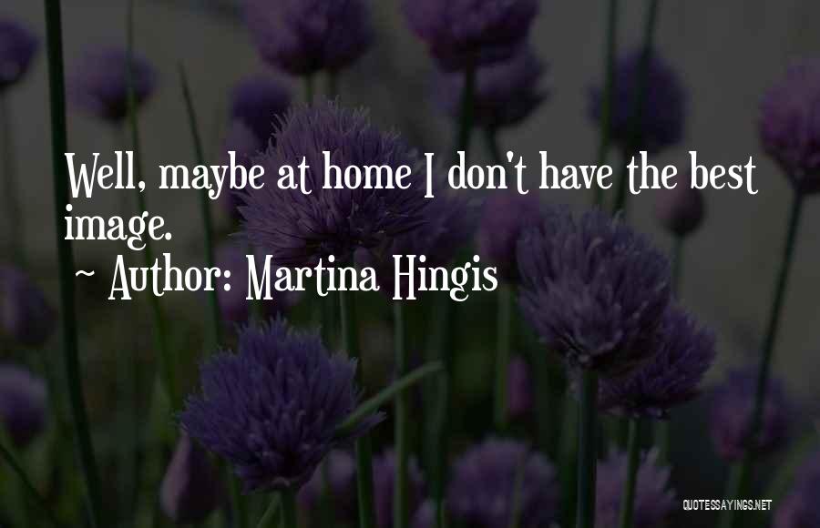 Martina Hingis Quotes: Well, Maybe At Home I Don't Have The Best Image.