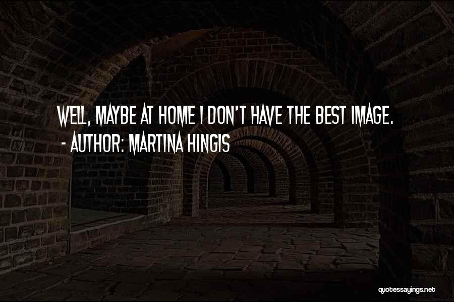Martina Hingis Quotes: Well, Maybe At Home I Don't Have The Best Image.