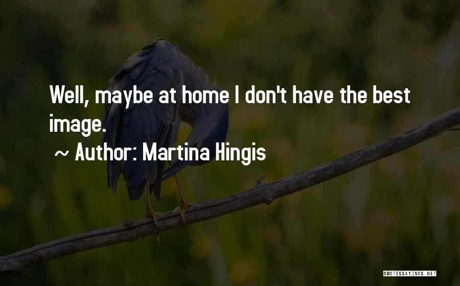 Martina Hingis Quotes: Well, Maybe At Home I Don't Have The Best Image.
