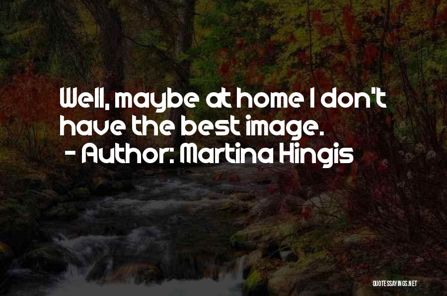 Martina Hingis Quotes: Well, Maybe At Home I Don't Have The Best Image.
