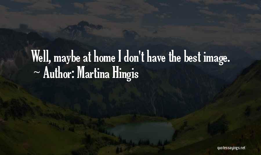 Martina Hingis Quotes: Well, Maybe At Home I Don't Have The Best Image.