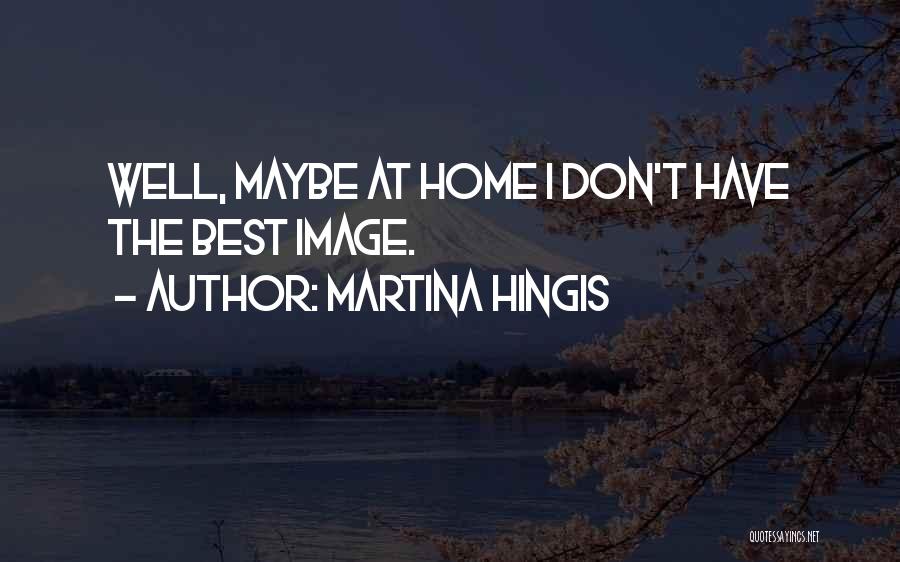 Martina Hingis Quotes: Well, Maybe At Home I Don't Have The Best Image.