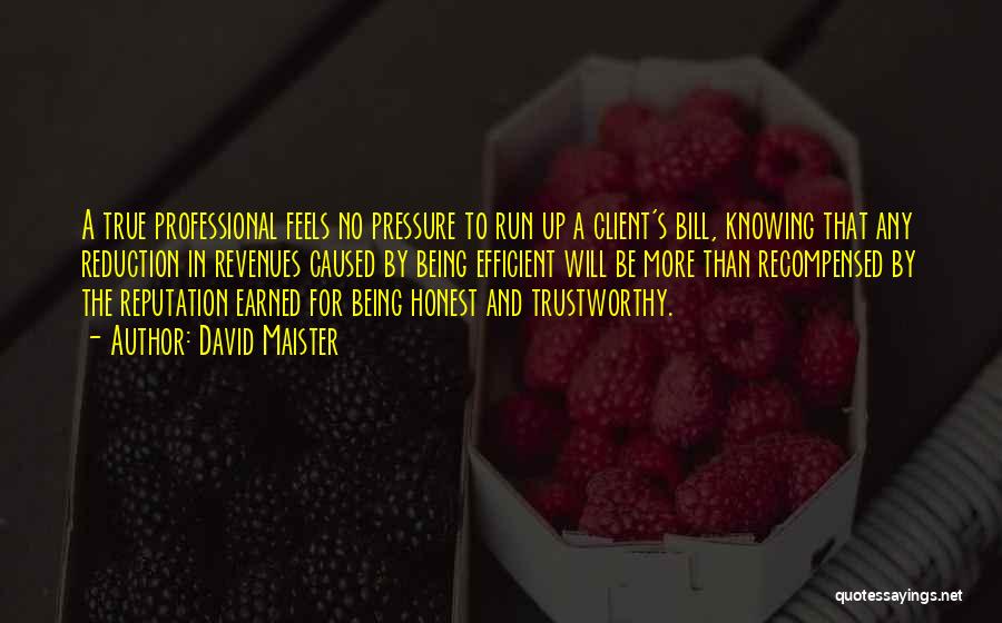 David Maister Quotes: A True Professional Feels No Pressure To Run Up A Client's Bill, Knowing That Any Reduction In Revenues Caused By