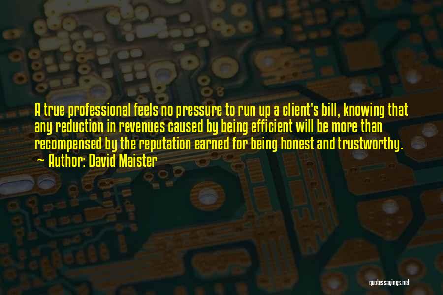 David Maister Quotes: A True Professional Feels No Pressure To Run Up A Client's Bill, Knowing That Any Reduction In Revenues Caused By